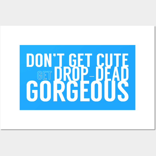 Don't Get Cute, Get Drop-Dead Gorgeous Wall Art by Xanaduriffic